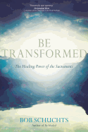 Be Transformed: The Healing Power of the Sacraments