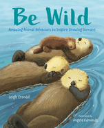 Be Wild: Amazing Animal Behaviors to Inspire Growing Humans
