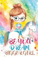 Be You Dream Bigger Girl: Inspiring Stories of Confidence, Kindness, Courage, Motivation and Self-Belief for Loved and Amazing Girls