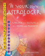 Be Your Own Astrologer: Unlock the Secrets of the Signs and Planets