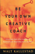 Be Your Own Creative Coach: Unlocking the Power of Your Imagination to Revolutionize Your Relationships, Career, and Future - Kallestad, Walt, Dr.