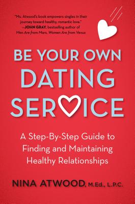 Be Your Own Dating Service: A Step-By-Step Guide to Finding and Maintaining Healthy Relationships - Atwood, Nina