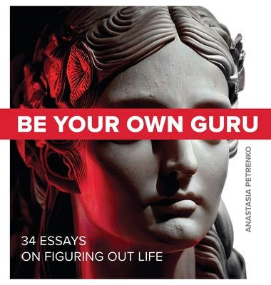 Be Your Own Guru: 34 Essays on Figuring Out Life - Petrenko, Anastasia