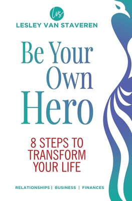 Be Your Own Hero: 8 Steps to Transform Your Life - Van Staveren, Lesley, and Lachemeier, Juliette (Prepared for publication by), and Hildenbrand, Christian (Cover design by)