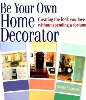 Be Your Own Home Decorator: Creating the Look You Love Without Spending a Fortune - Guntlow, Pauline B