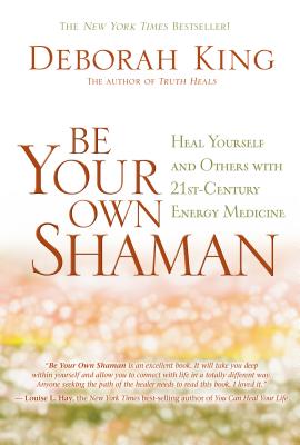 Be Your Own Shaman: Heal Yourself and Others with 21st-Century Energy Medicine - King, Deborah, Dr.