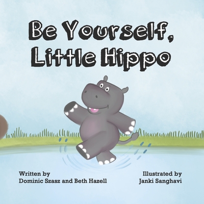 Be Yourself, Little Hippo - Hazell, Beth, and Szasz, Dominic, and Sanghavi, Janki (Illustrator)