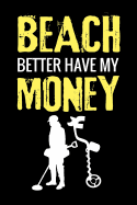 Beach Better Have My Money: Metal Detecting Log Book Keep Track of your Metal Detecting Statistics & Improve your Skills Gift for Metal Detectorist and Coin Whisperer