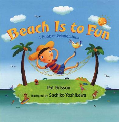 Beach Is to Fun: A Book of Relationships - Brisson, Pat