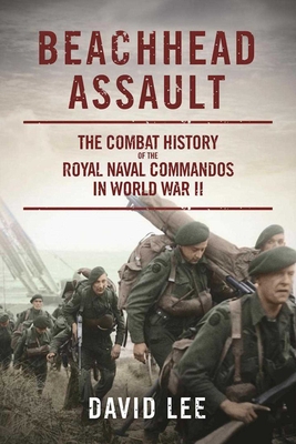 Beachhead Assault: The Combat History of the Royal Naval Commandos in World War II - Lee, David