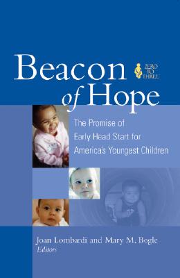Beacon of Hope: The Promise of Early Head Start for America's Youngest Children - Lombardi, Joan (Editor), and Bogle, Mary M (Editor)