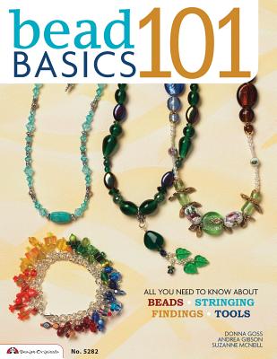 Bead Basics 101: All You Need to Know about Beads, Stringing, Findings, Tools - McNeill, Suzanne, and Gibson, Andrea, and Goss, Donna