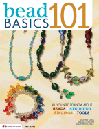 Bead Basics 101: Projects: All You Need to Know about Beads, Stringing, Findings, Tools