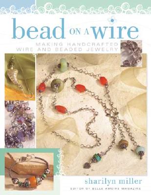 Bead on a Wire: Making Handcrafted Wire and Beaded Jewelry - Miller, Sharilyn