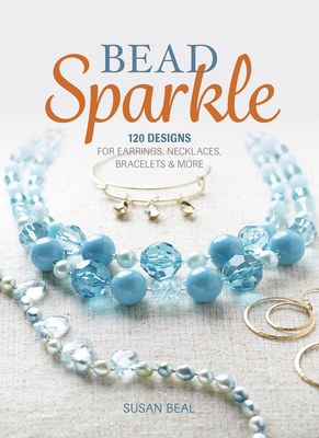 Bead Sparkle: 120 Designs for Earrings, Necklaces, Bracelets & More - Beal, Susan