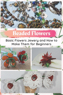 Beaded Flowers: Basic Flowers Jewery and How to Make Them for Beginners