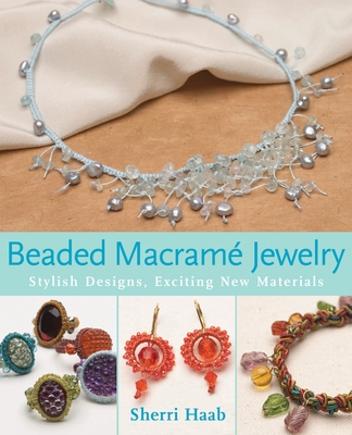 Beaded Macrame Jewelry: Stylish Designs, Exciting New Materials - Haab, Sherri