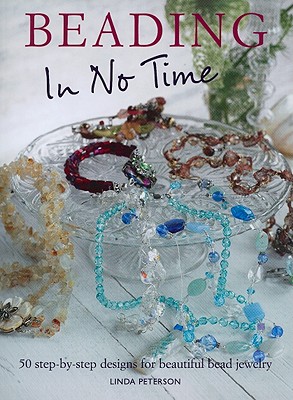 Beading in No Time: 50 Step-By-Step Designs for Beautiful Bead Jewelry - Peterson, Linda