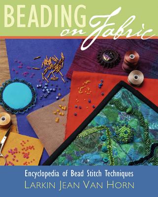 Beading on Fabric: Encyclopedia of Bead Stitch Techniques - Van Horn, Larkin