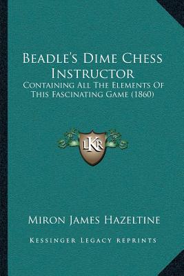 Beadle's Dime Chess Instructor: Containing All The Elements Of This Fascinating Game (1860) - Hazeltine, Miron James