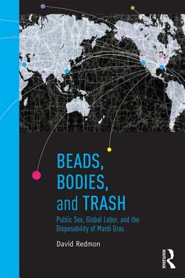 Beads, Bodies, and Trash: Public Sex, Global Labor, and the Disposability of Mardi Gras - Redmon, David