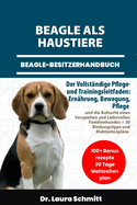 Beagle ALS Haustiere - Beagle-Besitzerhandbuch: Der Vollst?ndige Pflege- und Trainingsleitfaden: Ern?hrung, Bewegung, Pflege und die Aufzucht eines Verspielten und Liebevollen Familienhundes + 30 Bindungstipps und Mahlzeitenpl?ne