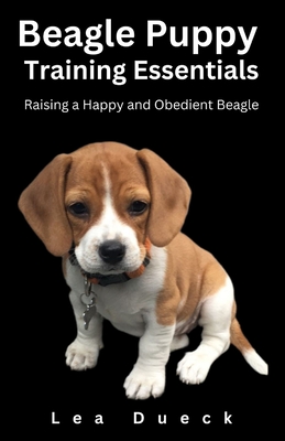 Beagle Puppy Training Essentials: Raising a Happy and Obedient Beagle. - Dueck, Lea