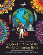 Beagles Go Around the World Colouring Book - Stress-Relieving, Calming Patterns and Designs: Beagle Coloring Book - Perfect Beagle Gifts Idea for Adults & Kids 10+