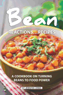 Bean Reactions...Recipes: A Cookbook on Turning Beans to Food Power