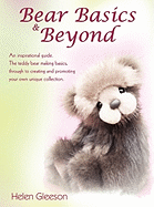 Bear Basics & Beyond: An Inspirational Guide. the Teddy Bear Making Basics, Through to Creating and Promoting Your Own Unique Collection.