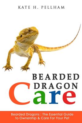 Bearded Dragons: The Essential Guide to Ownership & Care for Your Pet - Pellham, Kate