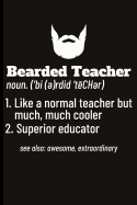 Bearded Teacher Noun. ('bi(e)Rdid'techer) 1. Like a Normal Teacher But Much, Much Cooler 2. Superior Educator See Also: Awesome, Extraordinary