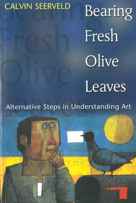 Bearing Fresh Olive Leaves: Alternative Steps in Understanding Art - Seerveld, Calvin