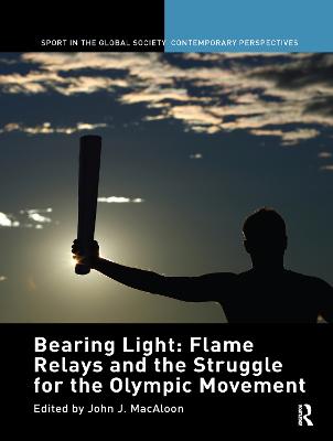 Bearing Light: Flame Relays and the Struggle for the Olympic Movement - Macaloon, John J (Editor)