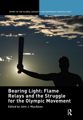 Bearing Light: Flame Relays and the Struggle for the Olympic Movement - Macaloon, John J. (Editor)