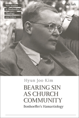 Bearing Sin as Church Community: Bonhoeffer's Hamartiology - Kim, Hyun Joo, and McBride, Jennifer (Editor), and Mawson, Michael (Editor)