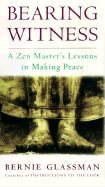 Bearing Witness: A Zen Master's Lessons in Making Peace - Glassman, Bernard, and Glassman, Bernie