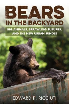 Bears in the Backyard: Big Animals, Sprawling Suburbs, and the New Urban Jungle - Ricciuti, Edward R