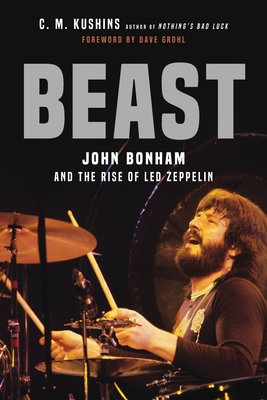 Beast: John Bonham and the Rise of Led Zeppelin - Kushins, C M, and Grohl, Dave (Foreword by)