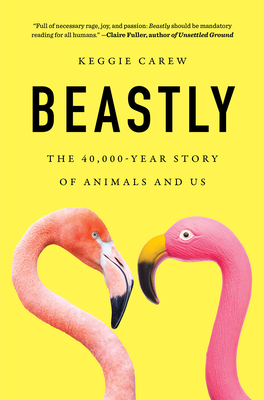 Beastly: The 40,000-Year Story of Animals and Us - Carew, Keggie