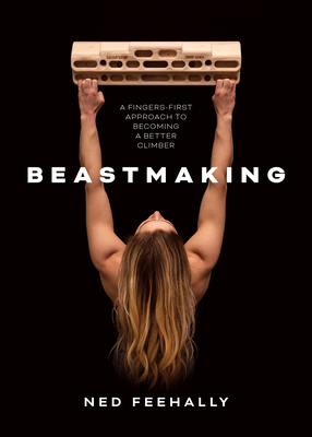 Beastmaking: A fingers-first approach to becoming a better climber - Feehally, Ned, and Coxsey, Shauna (Foreword by)