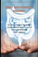 Beat Colorectal Cancer: The Ultimate Guide On How To Fight Colorectal Cancer using The Best of Natural Remedies And Modern Medicines