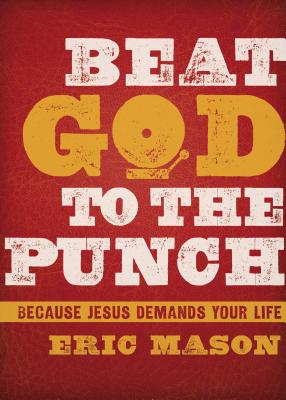Beat God to the Punch: Because Jesus Demands Your Life - Mason, Eric, and Tripp, Paul David, M.DIV., D.Min. (Foreword by)