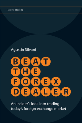 Beat the Forex Dealer: An Insider's Look Into Trading Today's Foreign Exchange Market - Silvani, Agustin