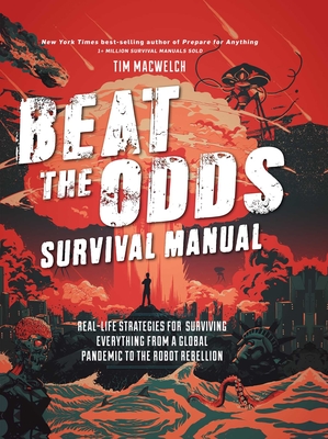 Beat the Odds Survival Manual: Real-Life Strategies for Surviving Everything from a Global Pandemic to the Robot Rebellion - Macwelch, Tim