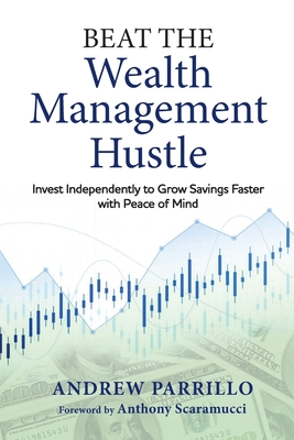 Beat the Wealth Management Hustle: Invest Independently to Grow Savings Faster with Peace of Mind - Parrillo, Andrew D