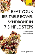 Beat Your Irritable Bowel Syndrome (IBS) in 7 Simple Steps: Practical Ways to Approach, Manage and Beat Your IBS Problem