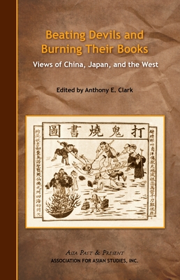 Beating Devils and Burning Their Books: Views of China, Japan, and the West - Clark, Anthony (Editor)