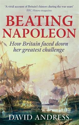 Beating Napoleon: How Britain Faced Down Her Greatest Challenge - Andress, David