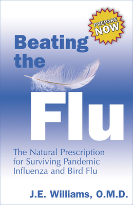 Beating the Flu: The Natural Prescription for Surviving Pandemic Influenza and Bird Flu - Williams, J E